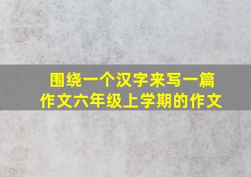 围绕一个汉字来写一篇作文六年级上学期的作文