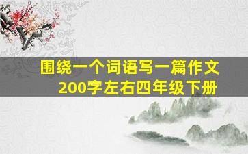 围绕一个词语写一篇作文200字左右四年级下册