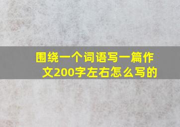 围绕一个词语写一篇作文200字左右怎么写的