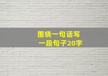 围绕一句话写一段句子20字