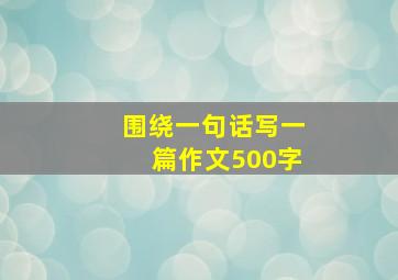 围绕一句话写一篇作文500字