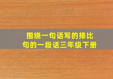 围绕一句话写的排比句的一段话三年级下册