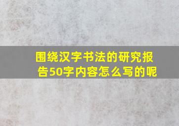 围绕汉字书法的研究报告50字内容怎么写的呢