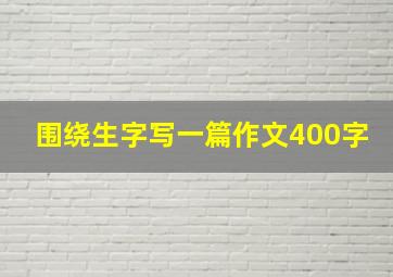 围绕生字写一篇作文400字