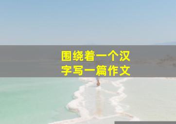 围绕着一个汉字写一篇作文