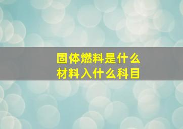 固体燃料是什么材料入什么科目