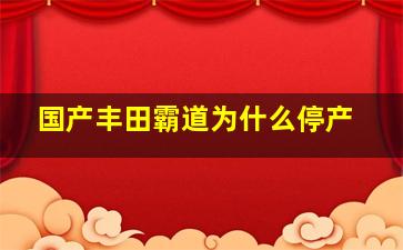 国产丰田霸道为什么停产