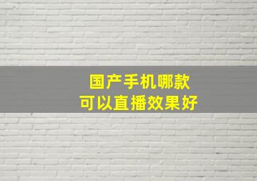 国产手机哪款可以直播效果好