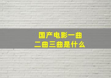 国产电影一曲二曲三曲是什么