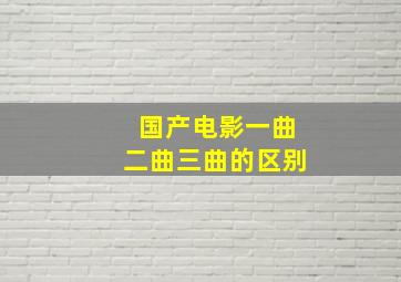 国产电影一曲二曲三曲的区别