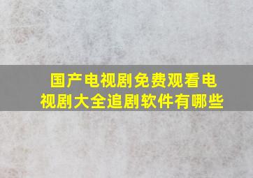 国产电视剧免费观看电视剧大全追剧软件有哪些