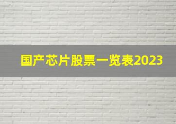 国产芯片股票一览表2023