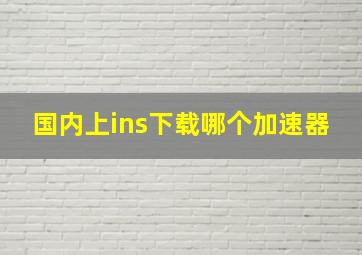 国内上ins下载哪个加速器