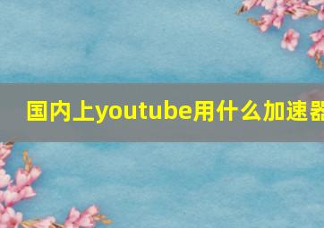 国内上youtube用什么加速器