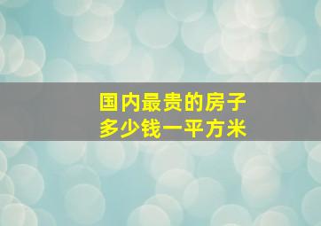 国内最贵的房子多少钱一平方米