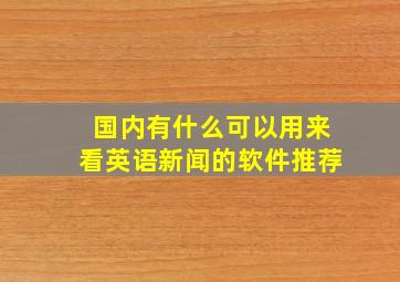 国内有什么可以用来看英语新闻的软件推荐