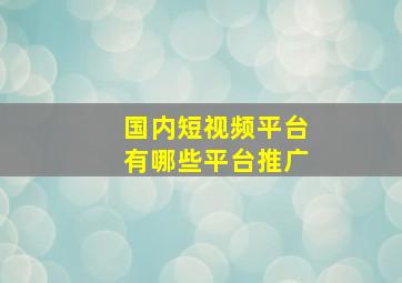 国内短视频平台有哪些平台推广