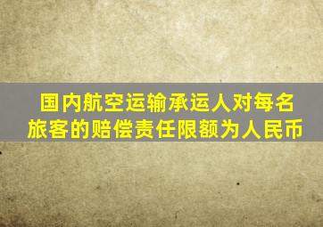 国内航空运输承运人对每名旅客的赔偿责任限额为人民币