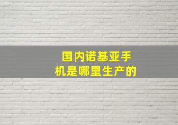 国内诺基亚手机是哪里生产的