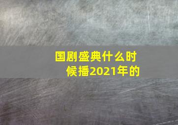 国剧盛典什么时候播2021年的