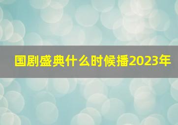 国剧盛典什么时候播2023年