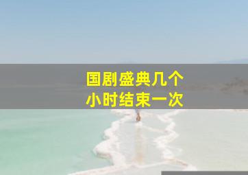 国剧盛典几个小时结束一次