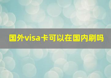 国外visa卡可以在国内刷吗