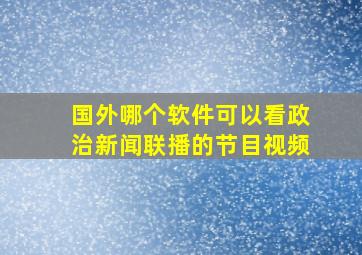 国外哪个软件可以看政治新闻联播的节目视频