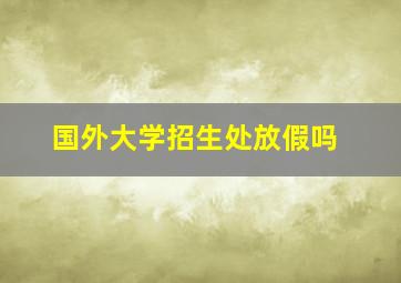 国外大学招生处放假吗