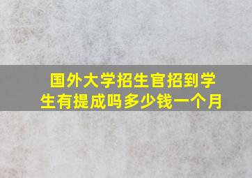 国外大学招生官招到学生有提成吗多少钱一个月