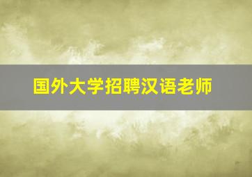 国外大学招聘汉语老师