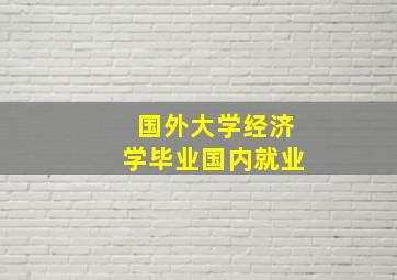 国外大学经济学毕业国内就业