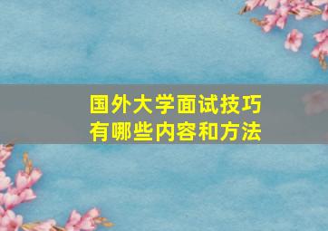 国外大学面试技巧有哪些内容和方法