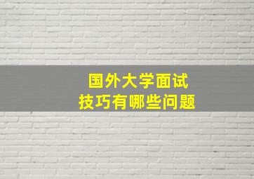 国外大学面试技巧有哪些问题