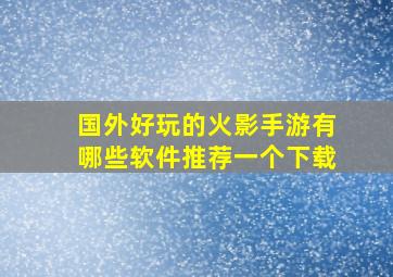 国外好玩的火影手游有哪些软件推荐一个下载