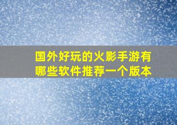 国外好玩的火影手游有哪些软件推荐一个版本