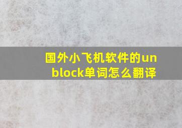 国外小飞机软件的unblock单词怎么翻译