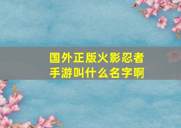 国外正版火影忍者手游叫什么名字啊