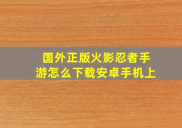 国外正版火影忍者手游怎么下载安卓手机上