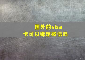 国外的visa卡可以绑定微信吗