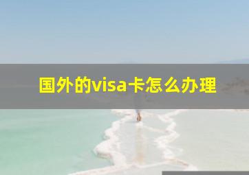 国外的visa卡怎么办理