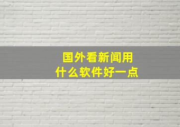 国外看新闻用什么软件好一点