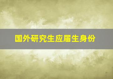 国外研究生应届生身份