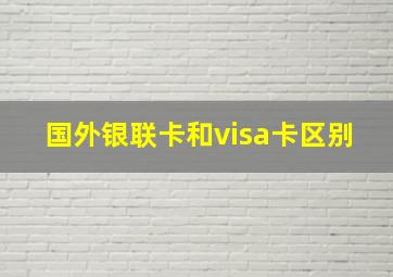 国外银联卡和visa卡区别