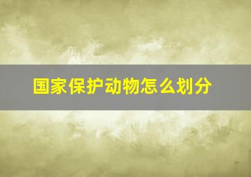 国家保护动物怎么划分