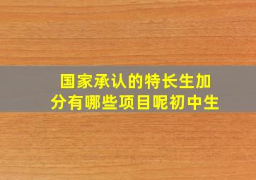 国家承认的特长生加分有哪些项目呢初中生