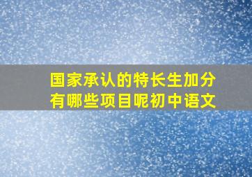 国家承认的特长生加分有哪些项目呢初中语文