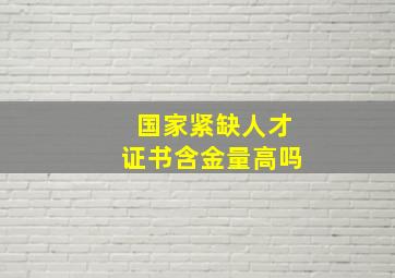 国家紧缺人才证书含金量高吗