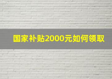 国家补贴2000元如何领取