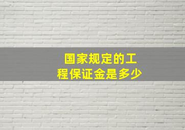 国家规定的工程保证金是多少